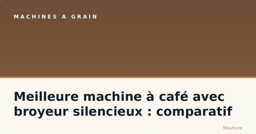 Meilleure machine à café avec broyeur silencieux : comparatif